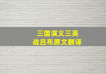 三国演义三英战吕布原文翻译