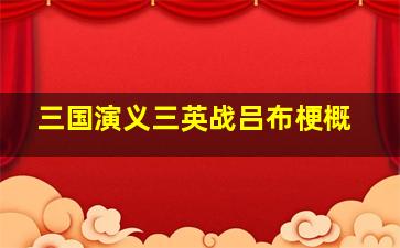 三国演义三英战吕布梗概