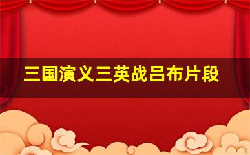 三国演义三英战吕布片段