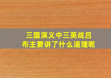 三国演义中三英战吕布主要讲了什么道理呢