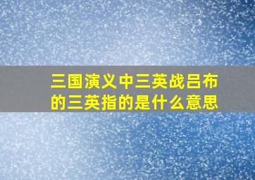 三国演义中三英战吕布的三英指的是什么意思