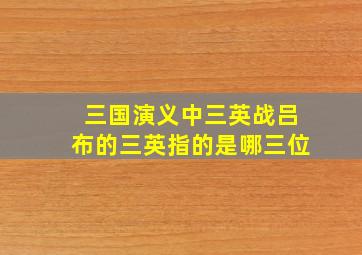 三国演义中三英战吕布的三英指的是哪三位