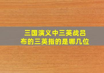 三国演义中三英战吕布的三英指的是哪几位