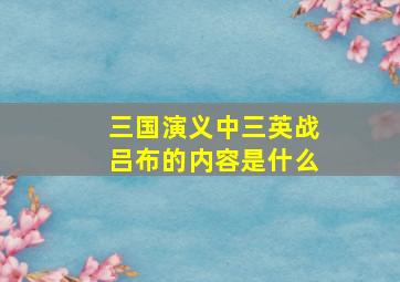 三国演义中三英战吕布的内容是什么