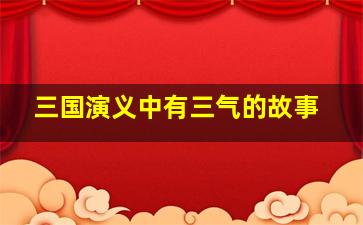 三国演义中有三气的故事