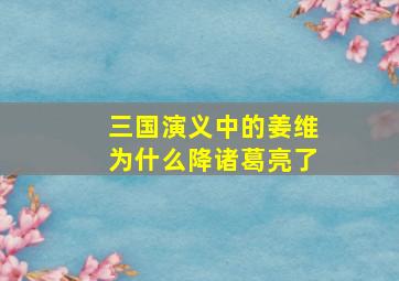 三国演义中的姜维为什么降诸葛亮了