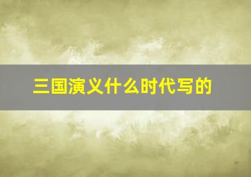 三国演义什么时代写的