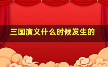 三国演义什么时候发生的