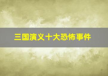 三国演义十大恐怖事件