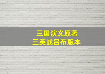 三国演义原著三英战吕布版本