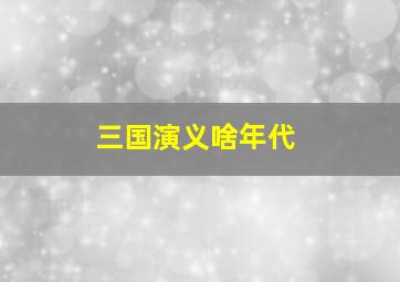 三国演义啥年代