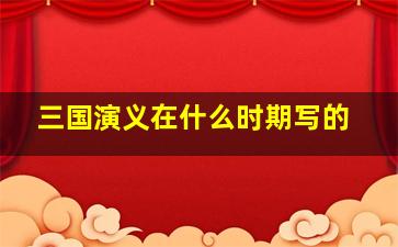 三国演义在什么时期写的