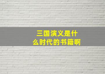 三国演义是什么时代的书籍啊