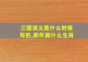 三国演义是什么时候写的,那年属什么生肖