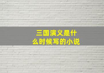 三国演义是什么时候写的小说