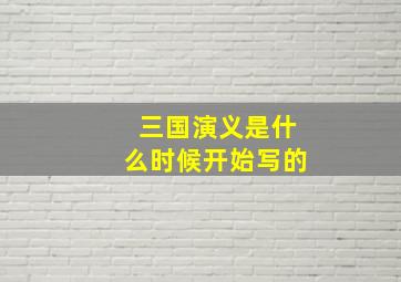 三国演义是什么时候开始写的