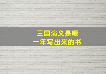 三国演义是哪一年写出来的书