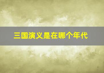 三国演义是在哪个年代