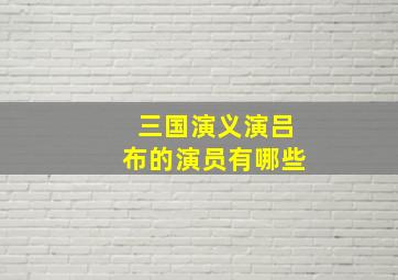 三国演义演吕布的演员有哪些