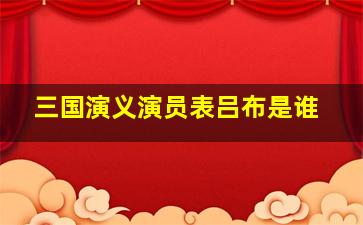 三国演义演员表吕布是谁