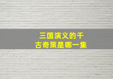 三国演义的千古奇策是哪一集