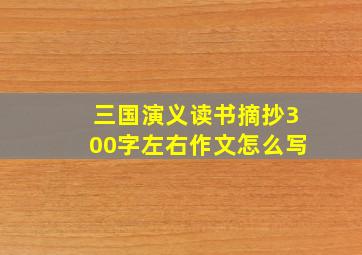 三国演义读书摘抄300字左右作文怎么写