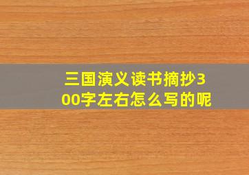 三国演义读书摘抄300字左右怎么写的呢