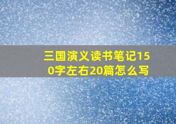 三国演义读书笔记150字左右20篇怎么写