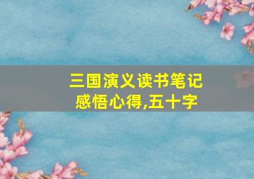 三国演义读书笔记感悟心得,五十字