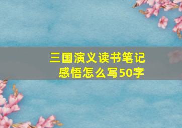 三国演义读书笔记感悟怎么写50字