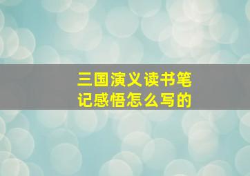 三国演义读书笔记感悟怎么写的