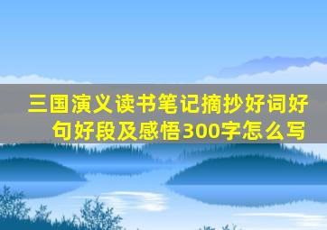 三国演义读书笔记摘抄好词好句好段及感悟300字怎么写