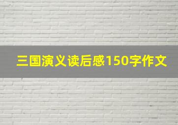 三国演义读后感150字作文