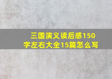 三国演义读后感150字左右大全15篇怎么写