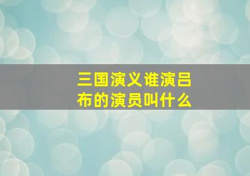 三国演义谁演吕布的演员叫什么