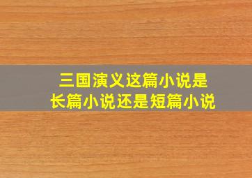 三国演义这篇小说是长篇小说还是短篇小说