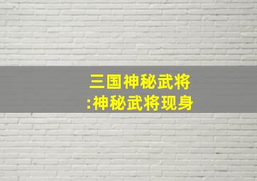 三国神秘武将:神秘武将现身