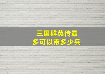 三国群英传最多可以带多少兵