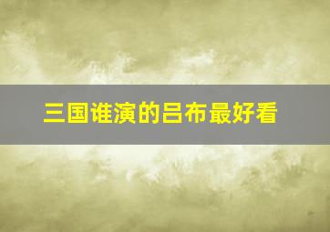 三国谁演的吕布最好看