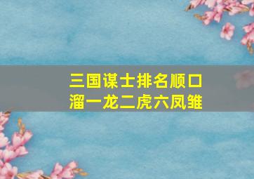 三国谋士排名顺口溜一龙二虎六凤雏