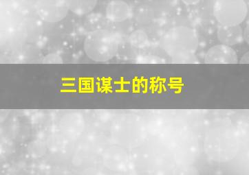 三国谋士的称号