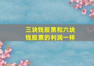 三块钱股票和六块钱股票的利润一样