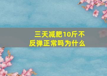 三天减肥10斤不反弹正常吗为什么