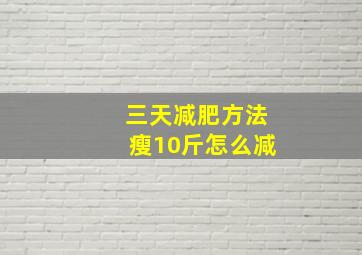 三天减肥方法瘦10斤怎么减