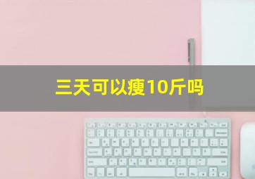 三天可以瘦10斤吗