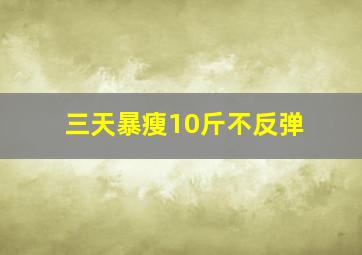 三天暴瘦10斤不反弹