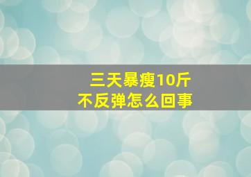 三天暴瘦10斤不反弹怎么回事