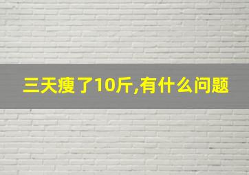 三天瘦了10斤,有什么问题