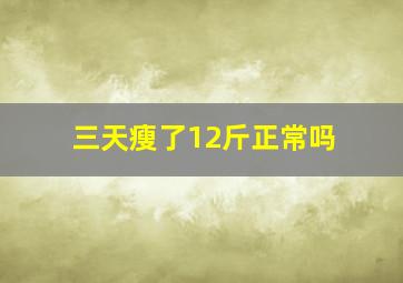 三天瘦了12斤正常吗