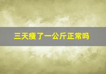 三天瘦了一公斤正常吗